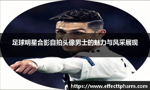 足球明星合影自拍头像男士的魅力与风采展现